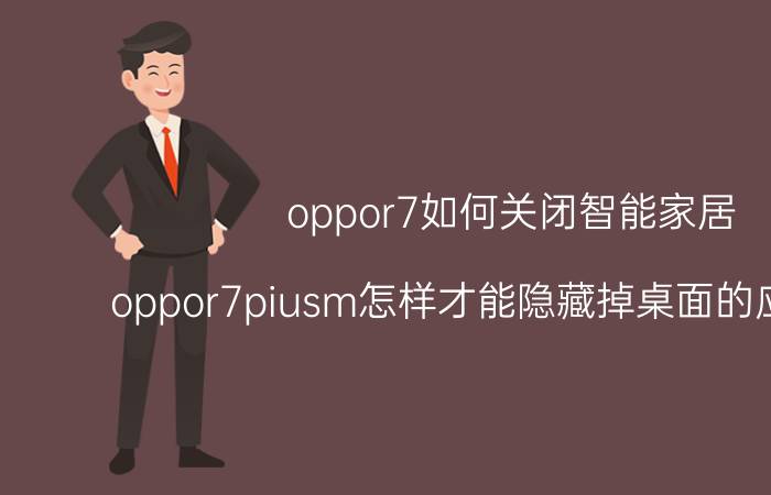 oppor7如何关闭智能家居 oppor7piusm怎样才能隐藏掉桌面的应用图标？